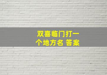 双喜临门打一个地方名 答案